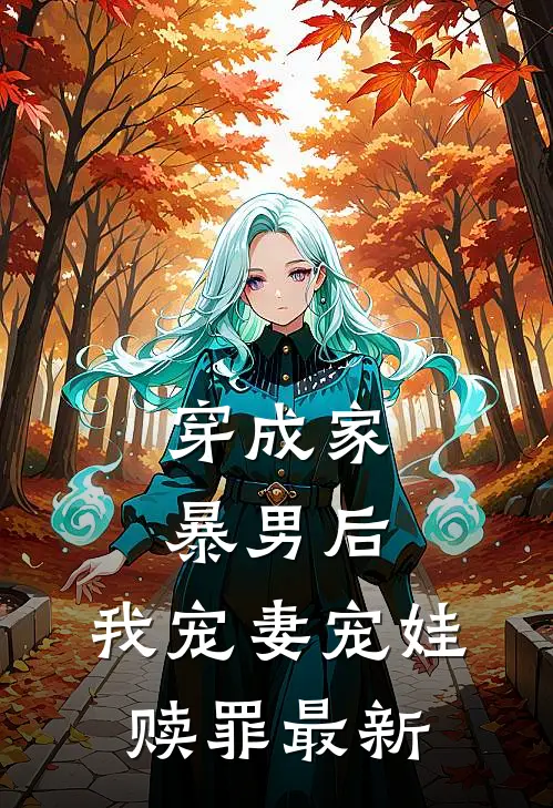 穿成家暴男后,我宠妻宠娃赎罪最新章节阅读