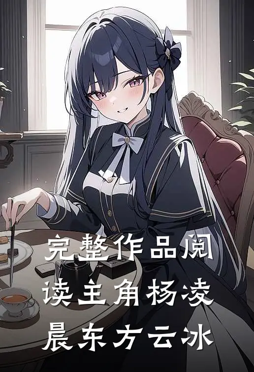 完整作品阅读主角杨凌晨东方云冰