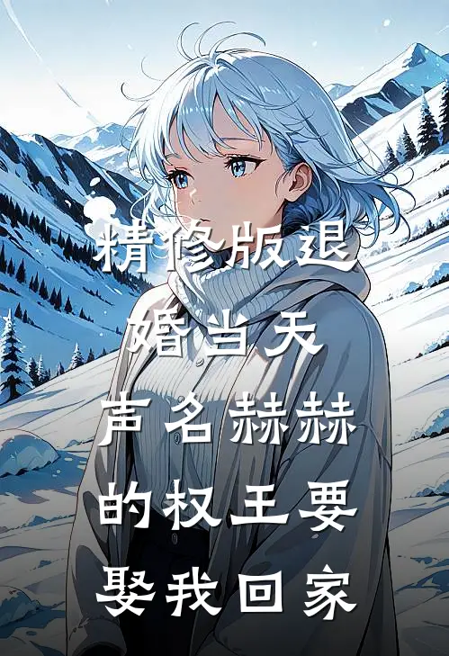精修版退婚当天，声名赫赫的权王要娶我回家