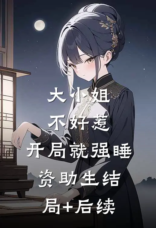 大小姐不好惹，开局就强睡资助生结局+后续