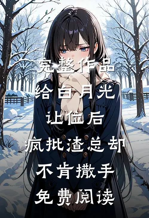 完整作品给白月光让位后,疯批渣总却不肯撒手免费阅读