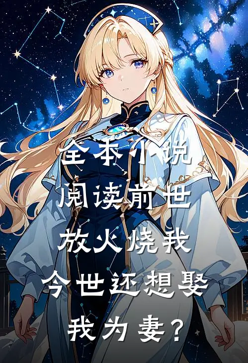 全本小说阅读前世放火烧我，今世还想娶我为妻？