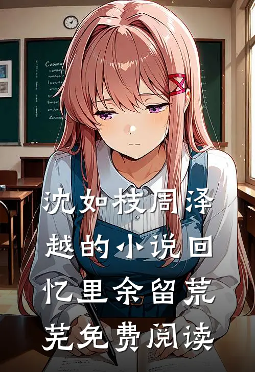 沈如枝周泽越的小说回忆里余留荒芜免费阅读
