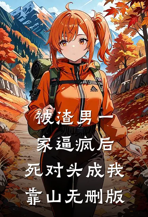 被渣男一家逼疯后，死对头成我靠山无删版