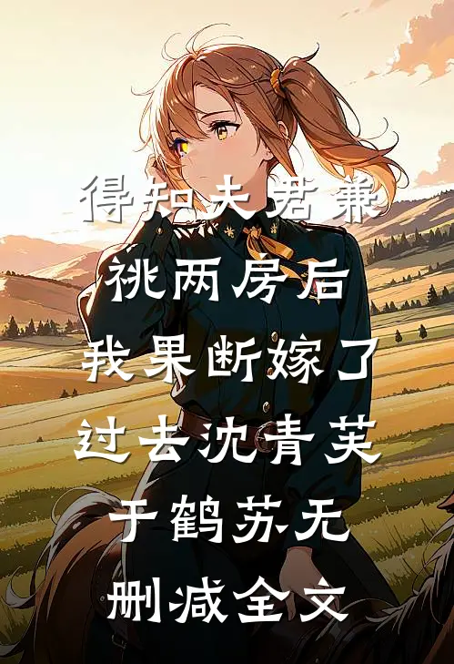 得知夫君兼祧两房后，我果断嫁了过去沈青芙于鹤苏无删减全文