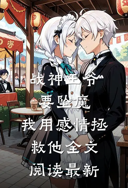 战神王爷要坠魔,我用感情拯救他全文阅读最新