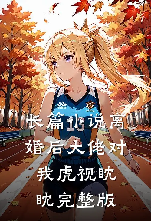 长篇小说离婚后大佬对我虎视眈眈完整版