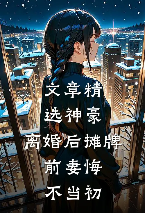 文章精选神豪：离婚后摊牌，前妻悔不当初