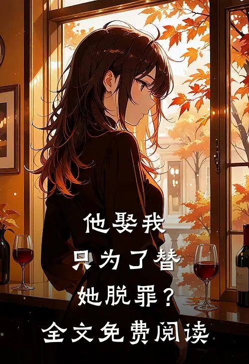 他娶我,只为了替她脱罪?全文免费阅读无弹窗