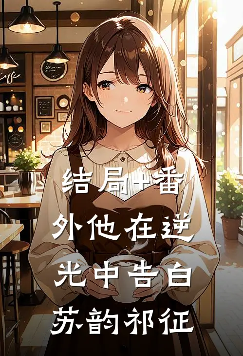 结局+番外他在逆光中告白苏韵祁征