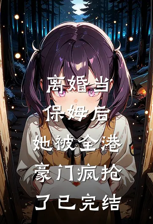 离婚当保姆后,她被全港豪门疯抢了已完结