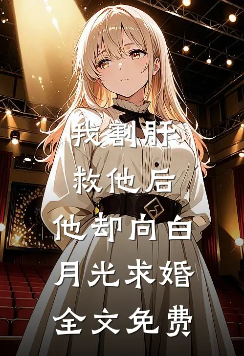 我割肝救他后，他却向白月光求婚全文免费