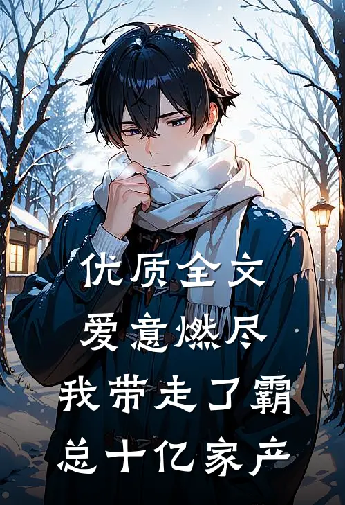 优质全文爱意燃尽，我带走了霸总十亿家产