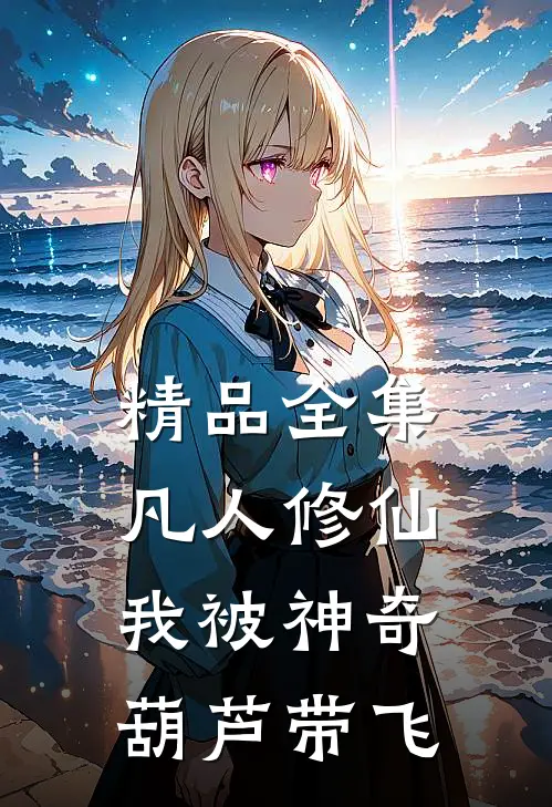 精品全集凡人修仙：我被神奇葫芦带飞