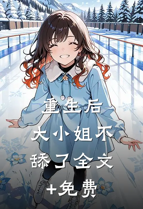 重生后，大小姐不舔了全文+免费