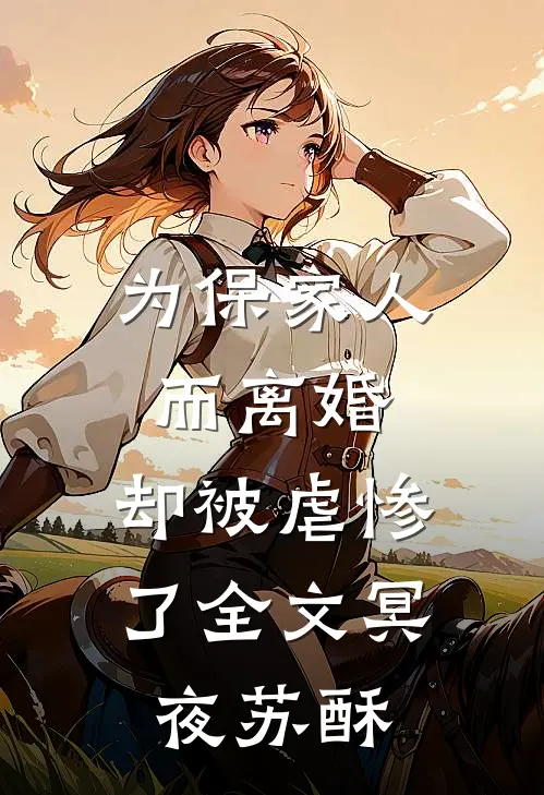 为保家人而离婚，却被虐惨了全文冥夜苏酥