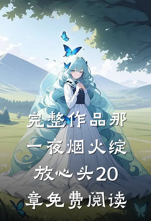 完整作品那一夜烟火绽放心头20章免费阅读全文