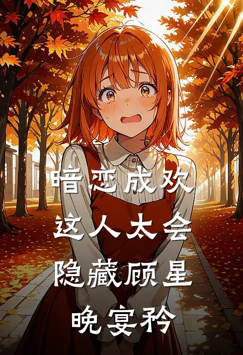 暗恋成欢,这人太会隐藏顾星晚宴矜无