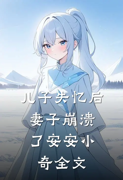 儿子失忆后,妻子崩溃了安安小奇全文在线阅读