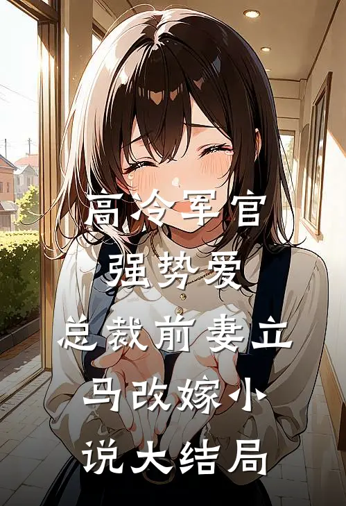 高冷军官强势爱,总裁前妻立马改嫁大结局免费