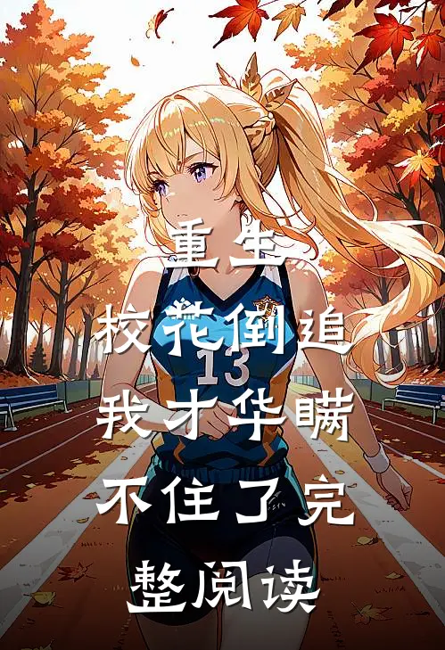 重生：校花倒追，我才华瞒不住了完整阅读
