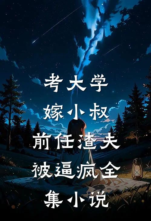 考大学，嫁小叔，前任渣夫被逼疯全集小说