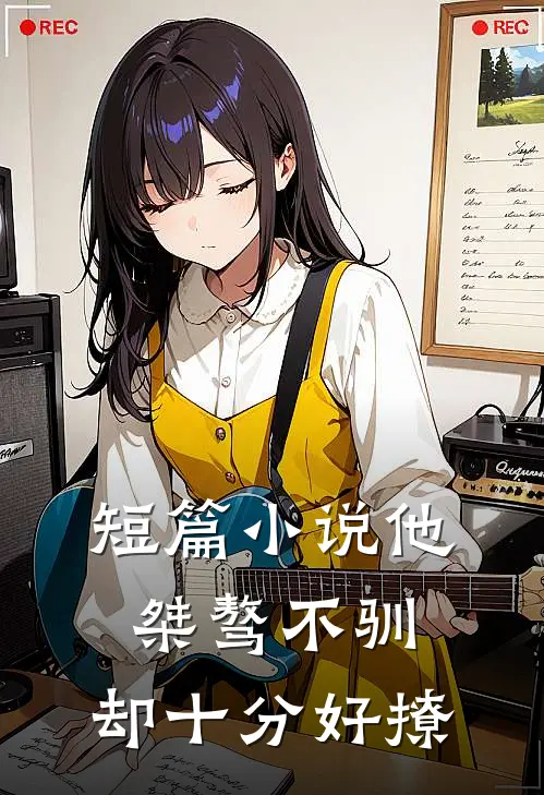 短篇小说他桀骜不驯，却十分好撩