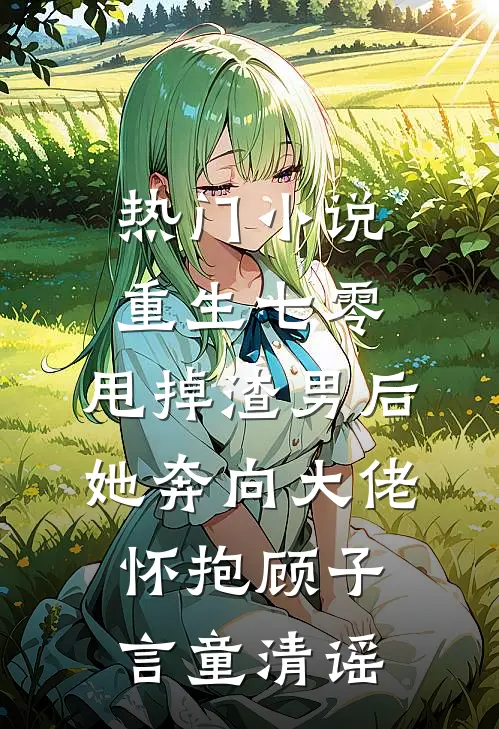 热门小说重生七零:甩掉渣男后,她奔向大佬怀抱顾子言童清谣