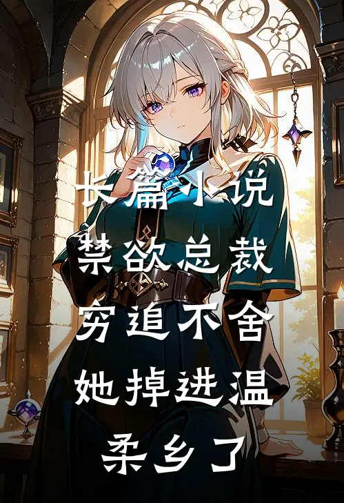 长篇小说禁欲总裁穷追不舍，她掉进温柔乡了