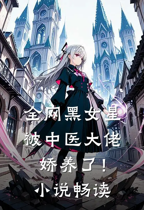 全网黑女星被中医大佬娇养了!畅读