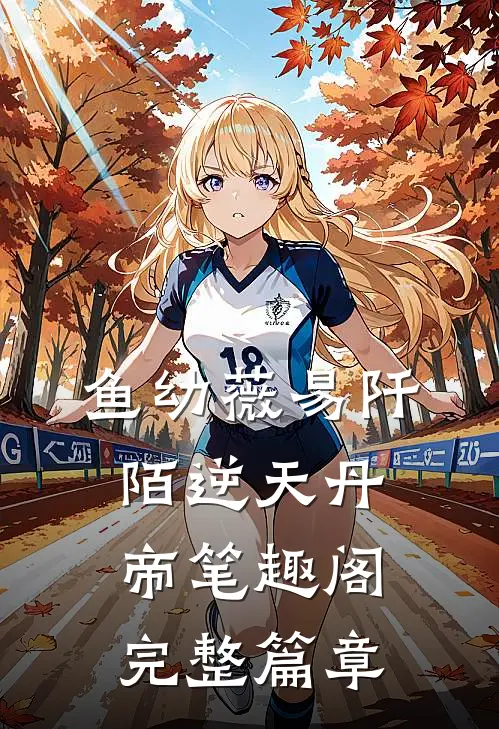 鱼幼薇易阡陌逆天丹帝笔趣阁完整篇章