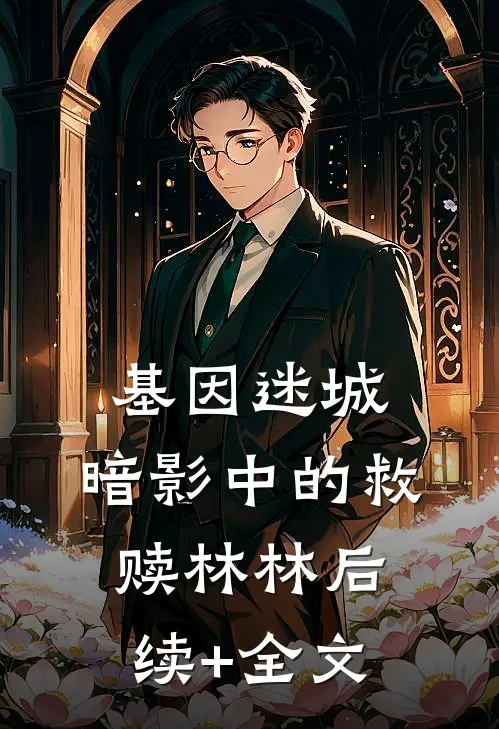 基因迷城：暗影中的救赎林林后续+全文