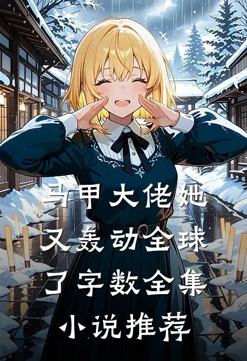 马甲大佬她又轰动全球了字数全集推荐阅读