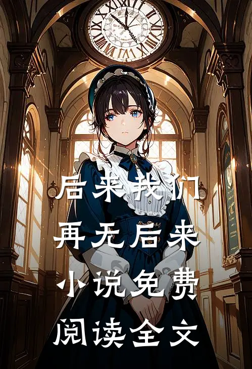 后来我们,再无后来免费阅读全文无弹窗