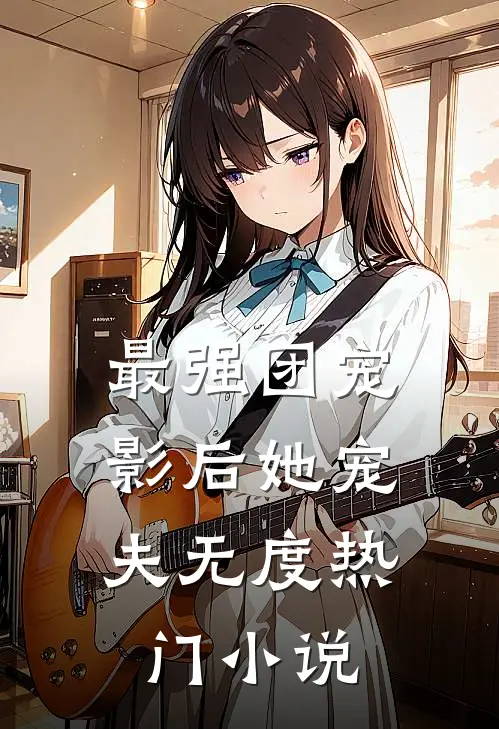 最强团宠影后她宠夫无度热门阅读
