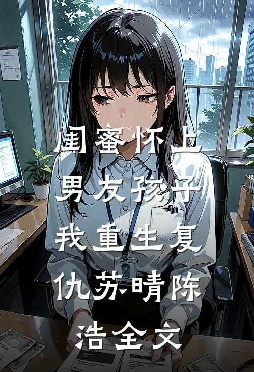 闺蜜怀上男友孩子,我重生复仇苏晴陈浩全文免费