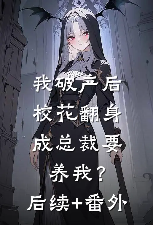 我破产后，校花翻身成总裁要养我？后续+番外