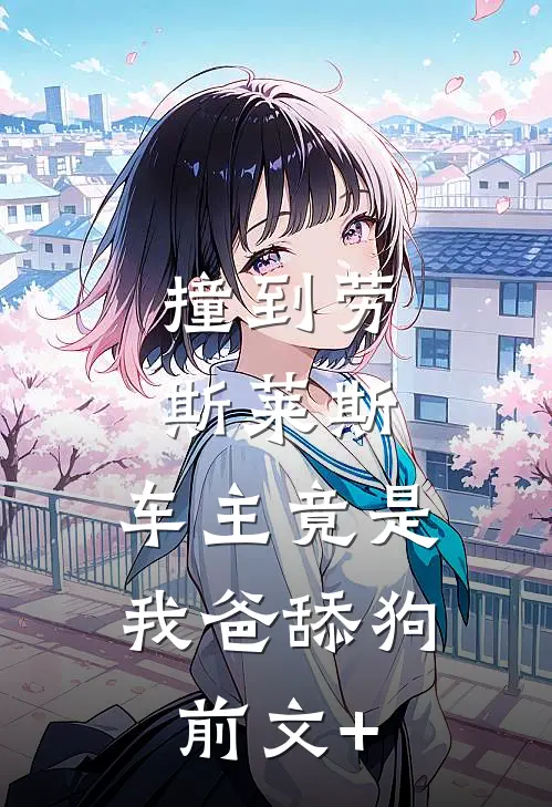 撞到劳斯莱斯，车主竟是我爸舔狗前文+