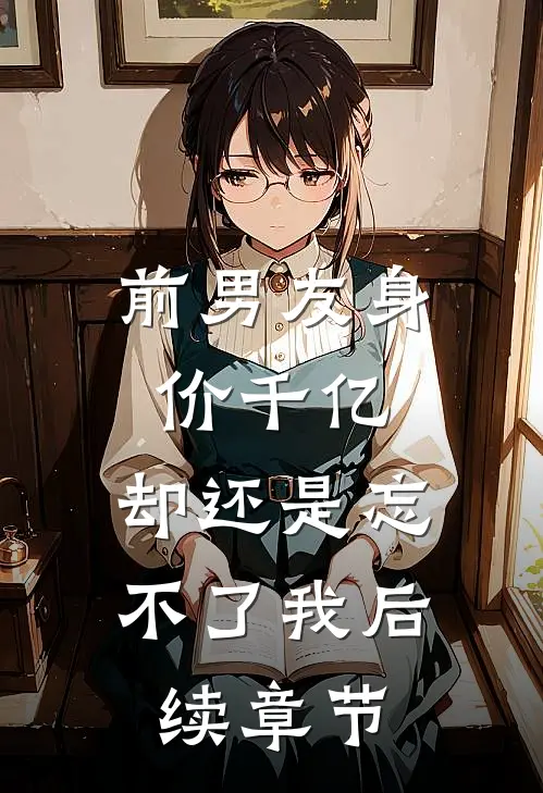 前男友身价千亿,却还是忘不了我后续章节在线阅读
