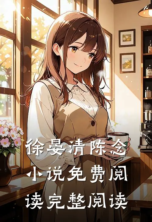 徐晏清陈念小说免费阅读完整阅读