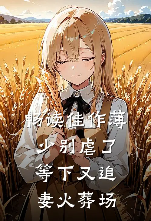 畅读佳作薄少别虐了，等下又追妻火葬场