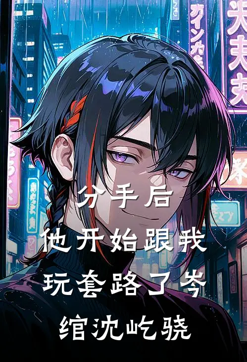 分手后，他开始跟我玩套路了岑绾沈屹骁