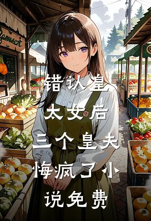 错认皇太女后,三个皇夫悔疯了免费