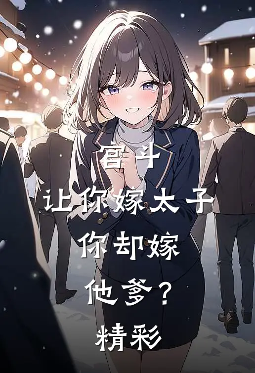 宫斗让你嫁太子,你却嫁他爹?精彩
