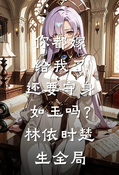 你都嫁给我了，还要守身如玉吗？林依时楚生全局