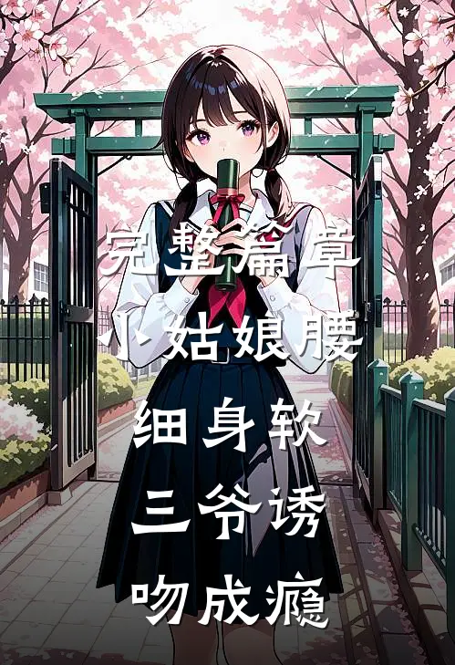 完整篇章小姑娘腰细身软，三爷诱吻成瘾