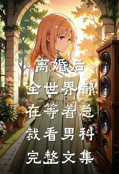 离婚后，全世界都在等着总裁看男科完整文集