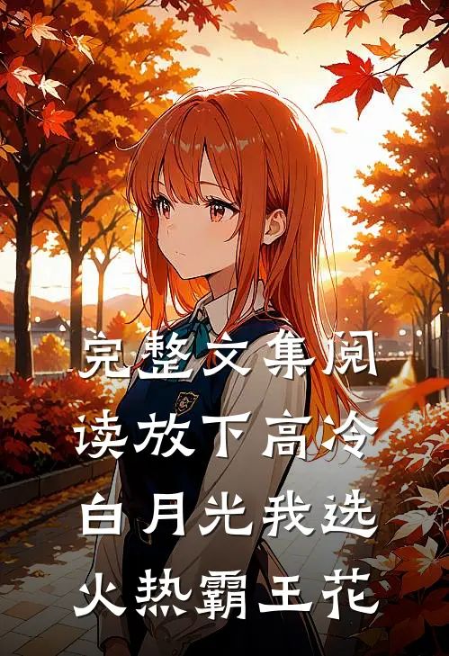 完整文集阅读放下高冷白月光我选火热霸王花
