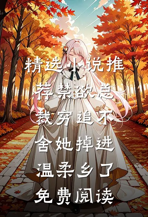 精选小说推荐禁欲总裁穷追不舍她掉进温柔乡了免费阅读