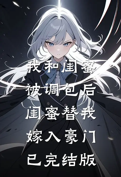 我和闺蜜被调包后,闺蜜替我嫁入豪门已完结版